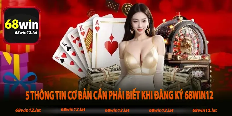 5 thông tin cơ bản cần phải biết khi đăng ký 68win12