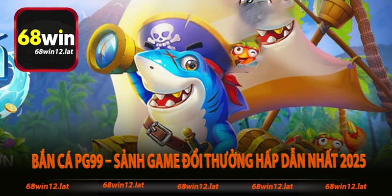Bắn Cá Pg99 – Sảnh Game Đổi Thưởng Hấp Dẫn Nhất 2025