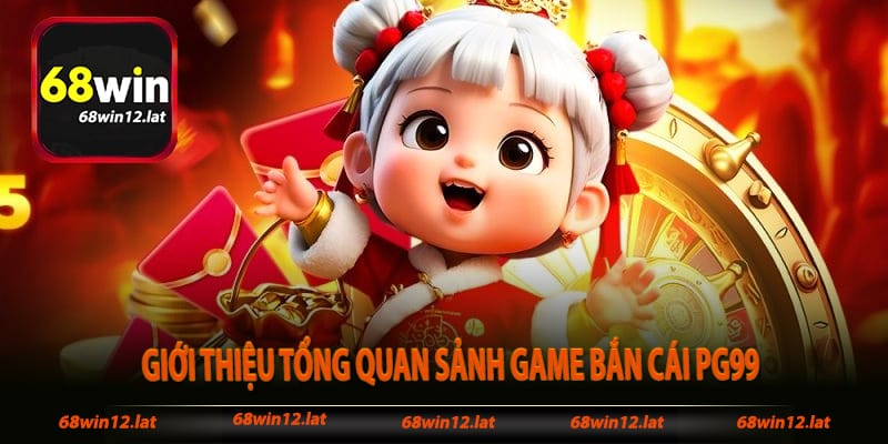 Giới thiệu tổng quan sảnh game bắn cái Pg99