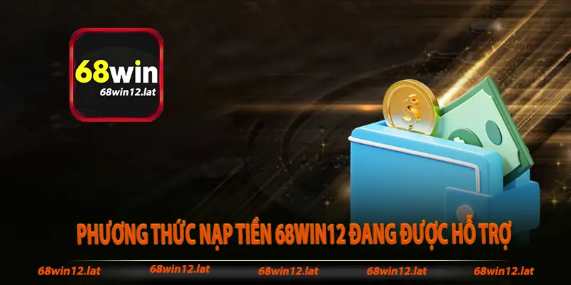 Hiện nay, những phương thức nạp tiền 68win12 đang được hỗ trợ