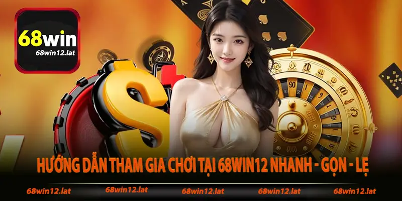 Hướng dẫn tham gia chơi tại 68win12 nhanh - gọn - lẹ
