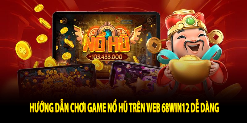 Hướng dẫn chơi game nổ hũ trên web 68win12 dễ dàng